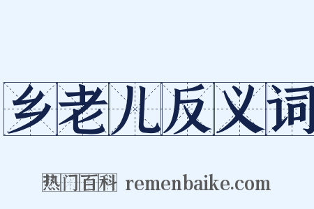 乡老儿反义词是什么意思的图片